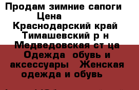 Продам зимние сапоги › Цена ­ 1 500 - Краснодарский край, Тимашевский р-н, Медведовская ст-ца Одежда, обувь и аксессуары » Женская одежда и обувь   